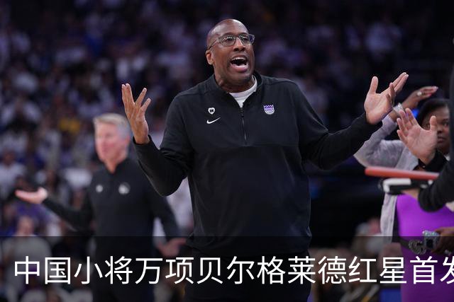 中国小将万项贝尔格莱德红星首发出战76分钟轰1球2助