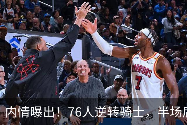 内情曝出！76人逆转骑士，半场后更衣室里发生了什么！