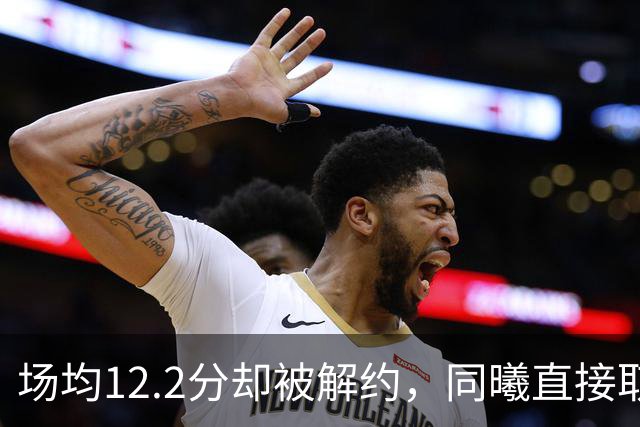 场均12.2分却被解约，同曦直接取消弗兰克斯注册