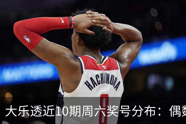 大乐透近10期周六奖号分布：偶数龙头连开3期