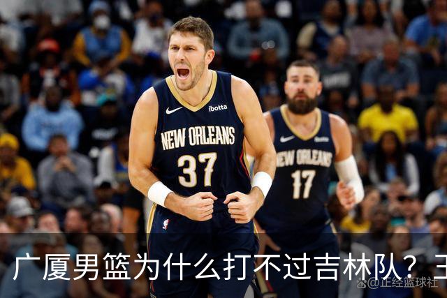 广厦男篮为什么打不过吉林队？王博毫不客气说出原因，原来如此