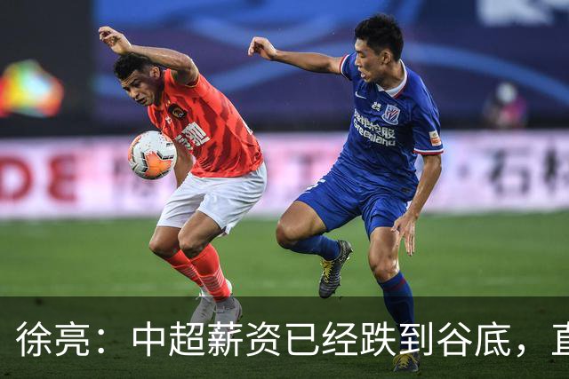 徐亮：中超薪资已经跌到谷底，直言再降下去就真没人踢球了！