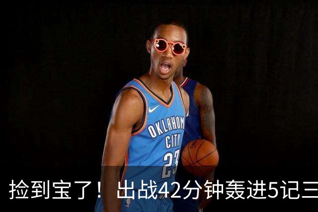 捡到宝了！出战42分钟轰进5记三分，命中率超六成，火箭300万拿下优质射手
