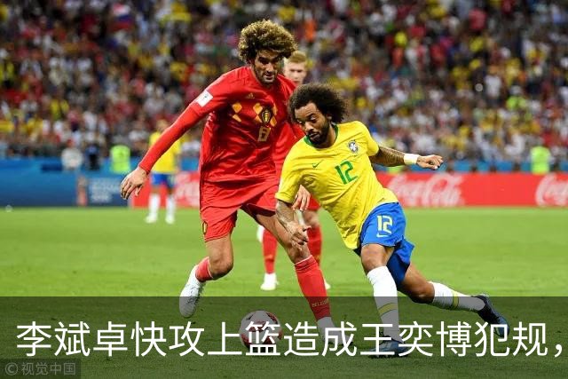 李斌卓快攻上篮造成王奕博犯规，王奕博示意对方支肘打到脸部