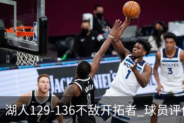 湖人129-136不敌开拓者 球员评价：4人优秀，2人及格，4人低迷
