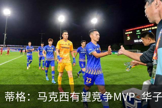 蒂格：马克西有望竞争MVP 华子受伤后也就剩卢卡文班SGA那几人了