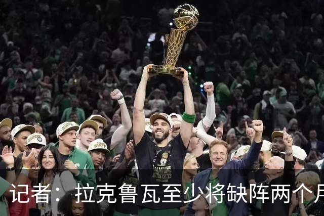 记者：拉克鲁瓦至少将缺阵两个月，可能新年后才能复出
