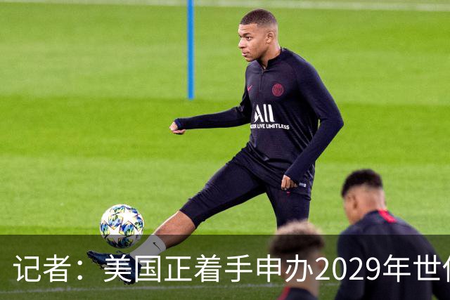 记者：美国正着手申办2029年世俱杯，巴西、西班牙也有意申办
