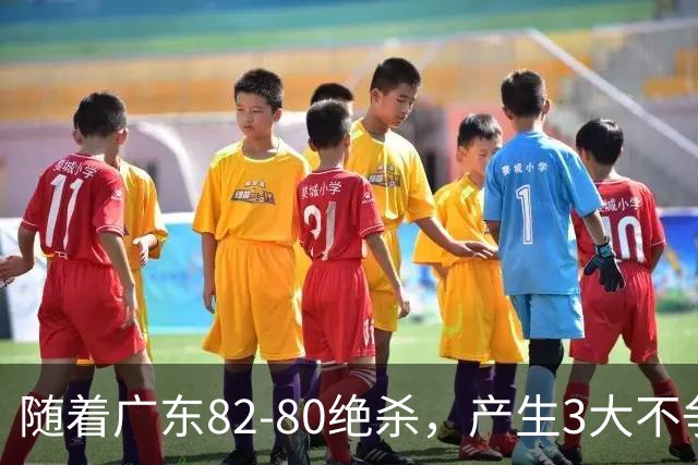 随着广东82-80绝杀，产生3大不争事实，不是胡明轩 最大功臣是他！