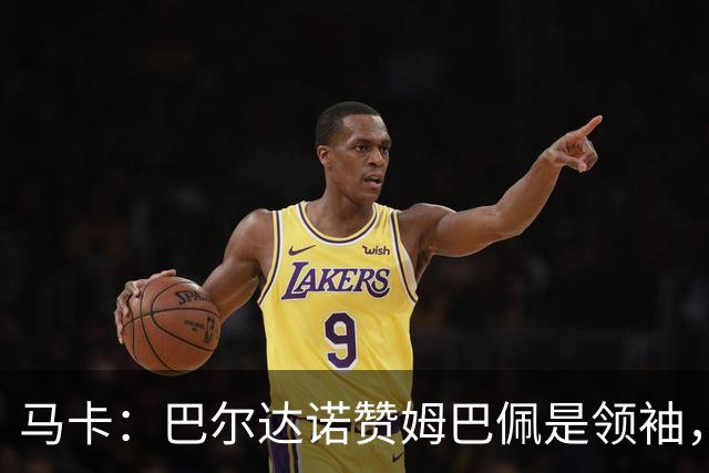 马卡：巴尔达诺赞姆巴佩是领袖，洛佩斯称皇马无维尼修斯更强
