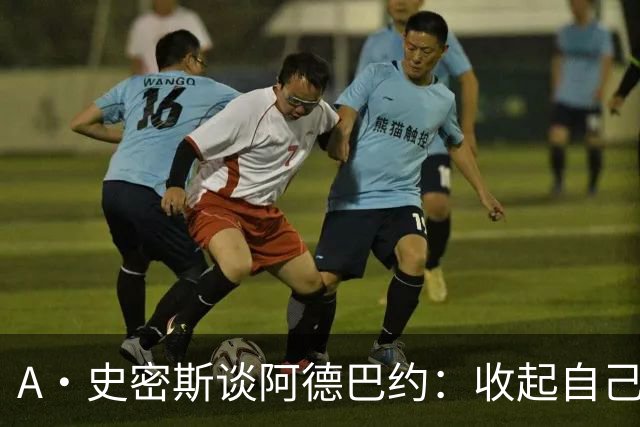 A·史密斯谈阿德巴约：收起自己的玻璃心 用剩余比赛证明自己